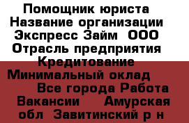 Помощник юриста › Название организации ­ Экспресс-Займ, ООО › Отрасль предприятия ­ Кредитование › Минимальный оклад ­ 15 000 - Все города Работа » Вакансии   . Амурская обл.,Завитинский р-н